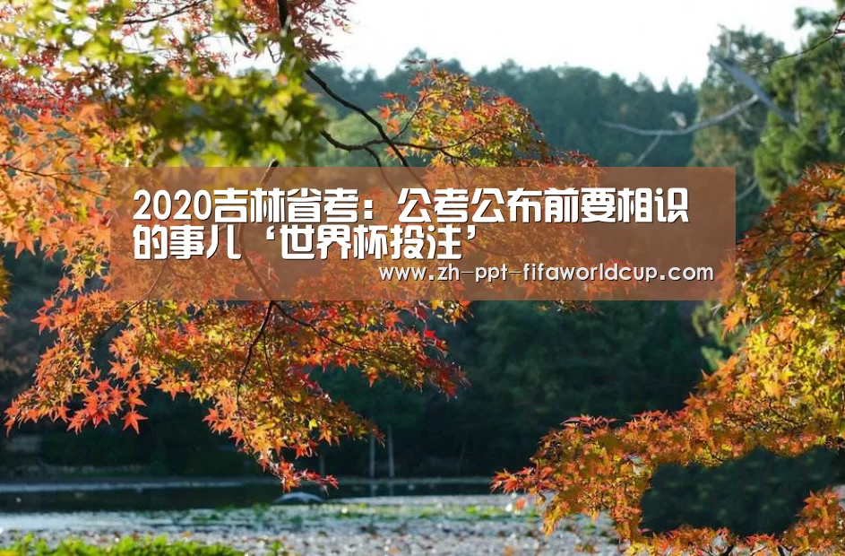 2020吉林省考:公考公布前要相识的事