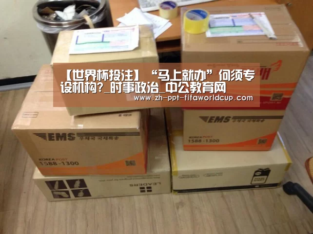 【世界杯投注】“马上就办”何须专设机构?_时事政治_中公教育网(图1) 世界杯投注