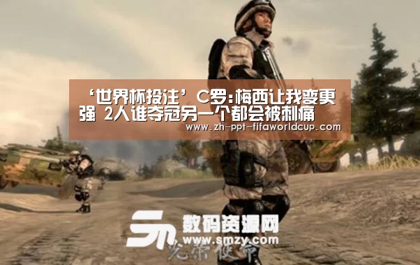 ‘世界杯投注’C罗:梅西让我变更强 2人谁夺冠另一个都会被刺痛(图2) 世界杯投注